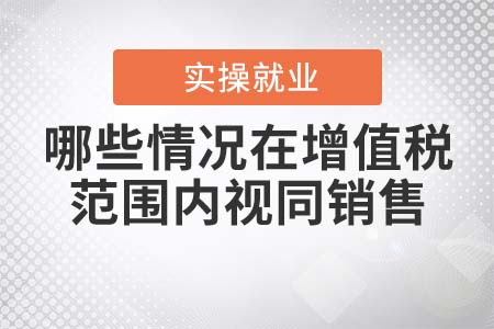 哪些情況在增值稅范圍內(nèi)視同銷售？