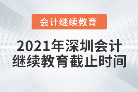 2021年深圳會(huì)計(jì)繼續(xù)教育截止時(shí)間