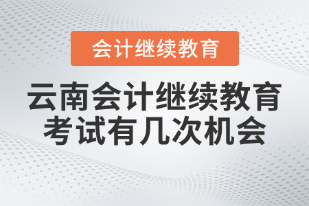 云南會計繼續(xù)教育考試有幾次機會？