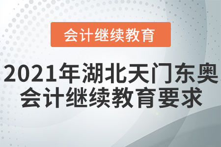 2021年湖北天門東奧會(huì)計(jì)繼續(xù)教育要求