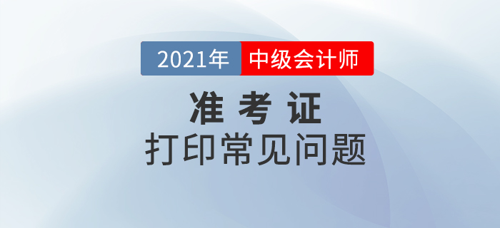 中級(jí)會(huì)計(jì)準(zhǔn)考證打印時(shí)，不處理好這些問題將無法進(jìn)入考場(chǎng)！