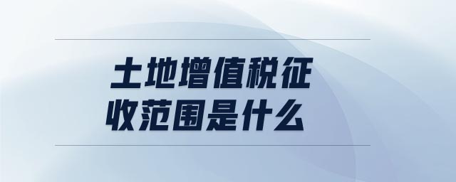 土地增值稅征收范圍是什么