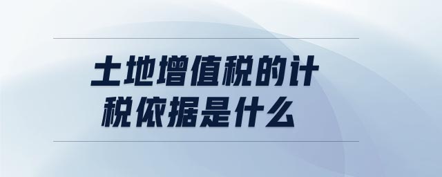 土地增值稅的計稅依據(jù)是什么