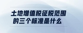 土地增值稅征稅范圍的三個標準是什么
