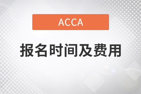 2021年acca報(bào)名時(shí)間及費(fèi)用是什么？
