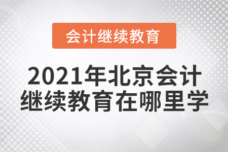 2021年北京會(huì)計(jì)繼續(xù)教育在哪里學(xué)？