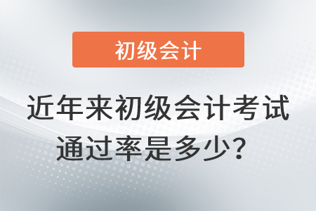 近年來初級會計考試通過率是多少？