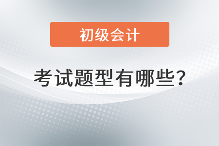 初級(jí)會(huì)計(jì)師考試題型有哪些？