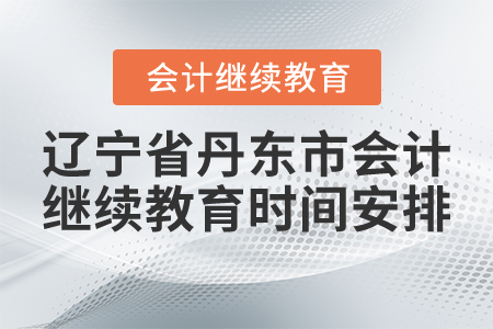 2021年遼寧省丹東市會(huì)計(jì)繼續(xù)教育時(shí)間安排