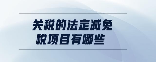 關(guān)稅的法定減免稅項(xiàng)目有哪些