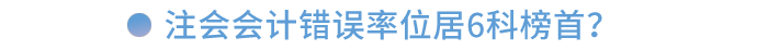 注會(huì)會(huì)計(jì)錯(cuò)誤率位居6科榜首！