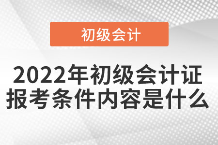 2022年初級會計(jì)證報(bào)考條件內(nèi)容是什么