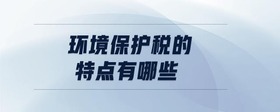 環(huán)境保護(hù)稅的特點(diǎn)有哪些