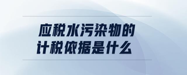 應(yīng)稅水污染物的計稅依據(jù)是什么