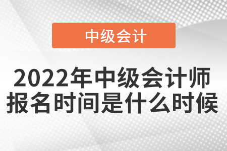 2022年中級(jí)會(huì)計(jì)師報(bào)名時(shí)間是什么時(shí)候