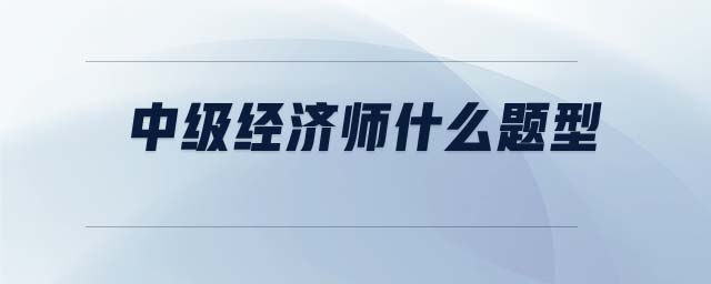 中級(jí)經(jīng)濟(jì)師什么題型