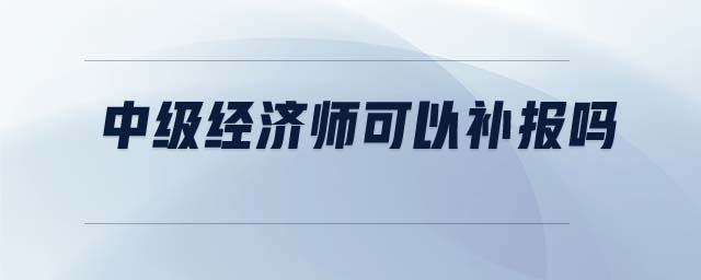 中級經濟師可以補報嗎