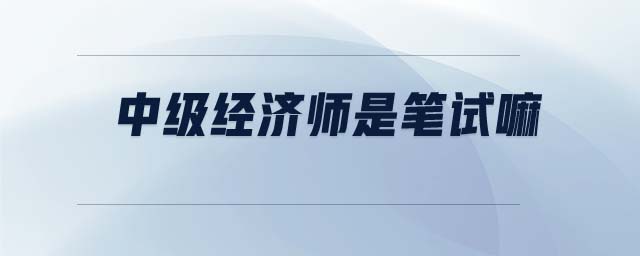 中級(jí)經(jīng)濟(jì)師是筆試嘛