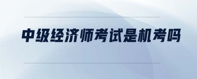 中級(jí)經(jīng)濟(jì)師考試是機(jī)考嗎