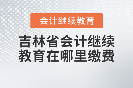 吉林省會計繼續(xù)教育在哪里繳費？