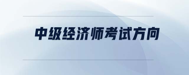 中級經(jīng)濟師考試方向