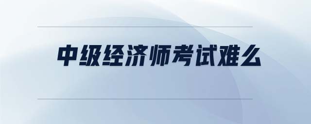中級經濟師考試難么