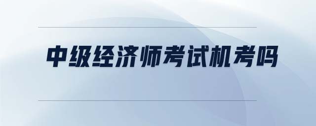 中級經濟師考試機考嗎