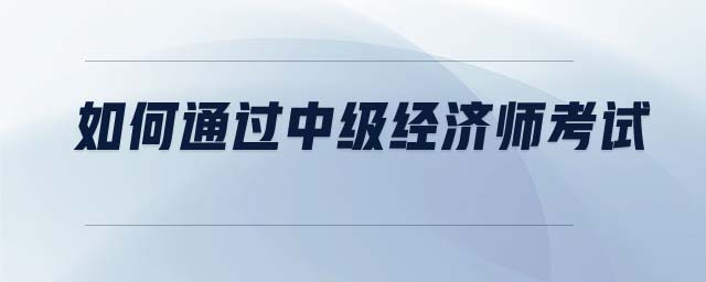 如何通過中級(jí)經(jīng)濟(jì)師考試