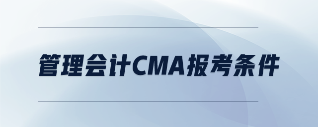 管理會計(jì)cma報(bào)考條件