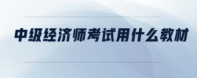 中級(jí)經(jīng)濟(jì)師考試用什么教材