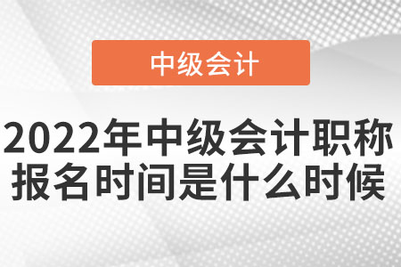 2022年中級會計職稱報名時間是什么時候