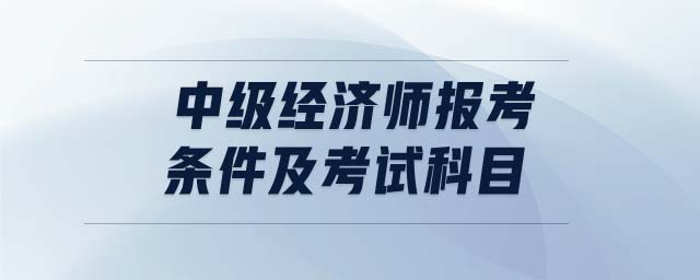 中級經(jīng)濟(jì)師報(bào)考條件及考試科目
