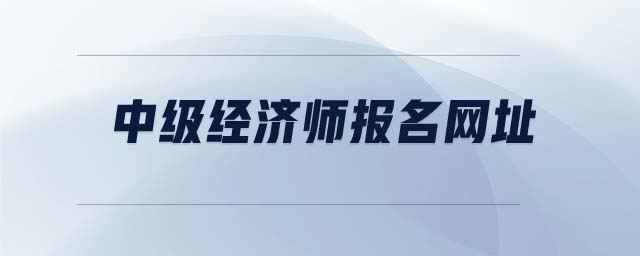 中級經(jīng)濟(jì)師報名網(wǎng)址