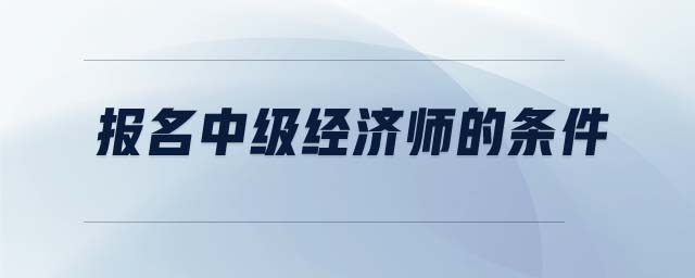 報(bào)名中級經(jīng)濟(jì)師的條件