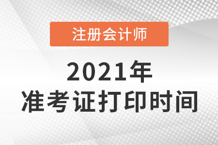 2021年注冊會計師準(zhǔn)考證什么時間打印