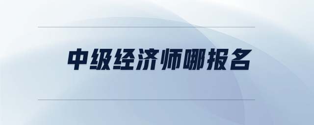 中級(jí)經(jīng)濟(jì)師哪報(bào)名