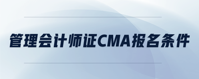管理會(huì)計(jì)師證cma報(bào)名條件