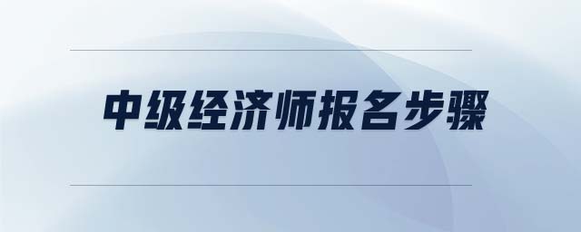 中級經(jīng)濟師報名步驟
