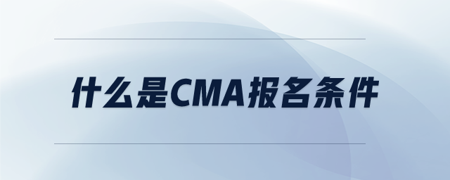 什么是cma報(bào)名條件
