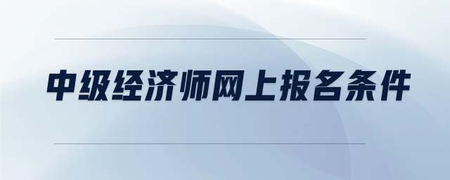 中級(jí)經(jīng)濟(jì)師網(wǎng)上報(bào)名條件