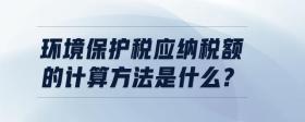 環(huán)境保護(hù)稅應(yīng)納稅額的計(jì)算方法是什么?