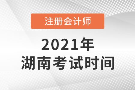 湖南2021年注冊(cè)會(huì)計(jì)師考試時(shí)間