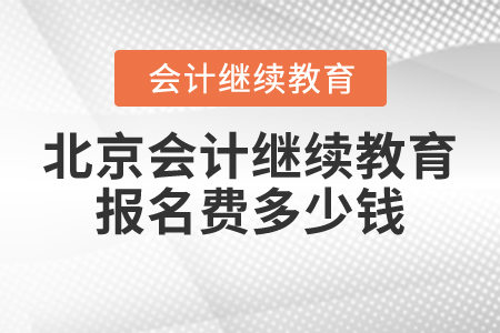 北京會(huì)計(jì)繼續(xù)教育報(bào)名費(fèi)多少錢(qián)？