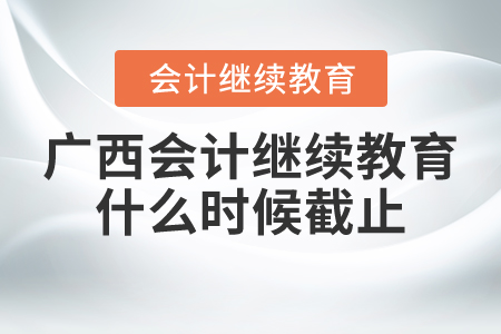 廣西會計繼續(xù)教育什么時候截止？