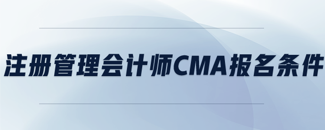 注冊管理會計師cma報名條件
