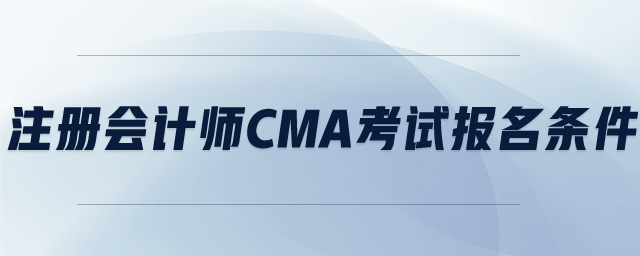 注冊會計師cma考試報名條件