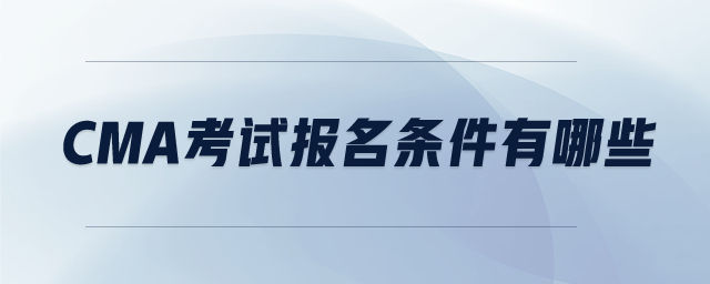 cma考試報名條件有哪些