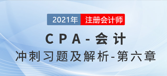 2021年CPA會(huì)計(jì)考前沖刺習(xí)題及解析——第六章