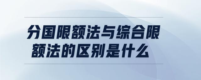分國限額法與綜合限額法的區(qū)別是什么