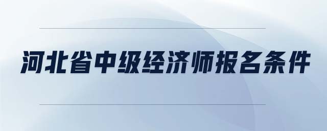 河北省中級(jí)經(jīng)濟(jì)師報(bào)名條件